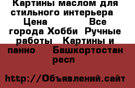 Картины маслом для стильного интерьера › Цена ­ 30 000 - Все города Хобби. Ручные работы » Картины и панно   . Башкортостан респ.